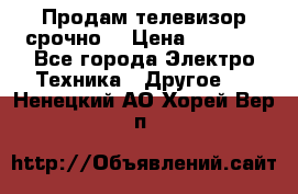 Продам телевизор срочно  › Цена ­ 3 000 - Все города Электро-Техника » Другое   . Ненецкий АО,Хорей-Вер п.